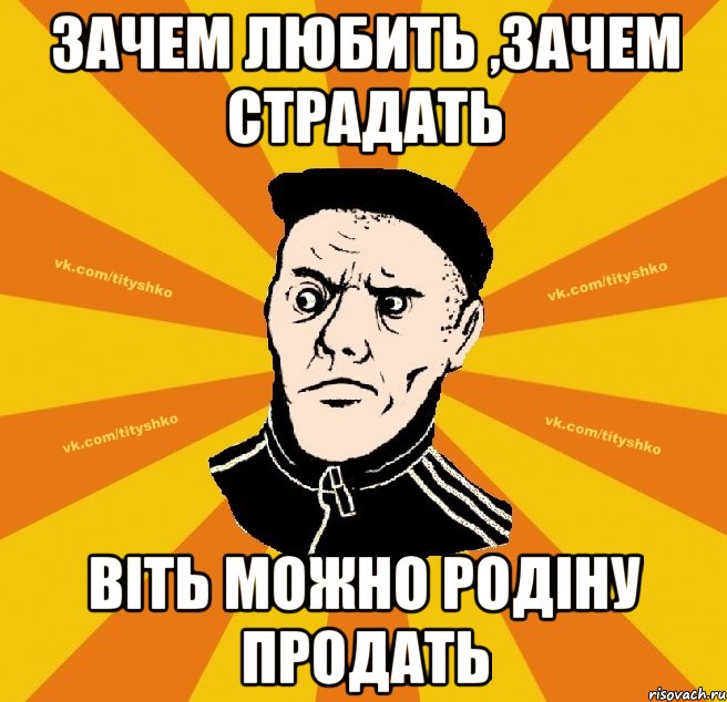 зачем любить ,зачем страдать віть можно родіну продать