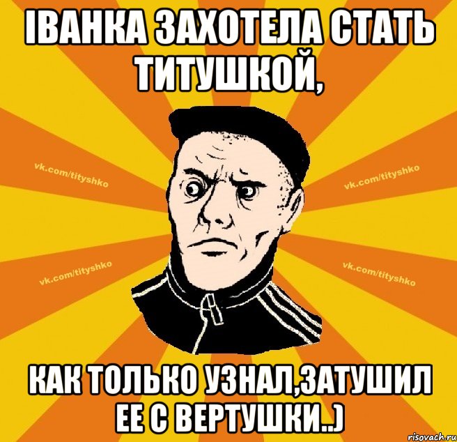 Іванка захотела стать титушкой, как только узнал,затушил ее с вертушки..)