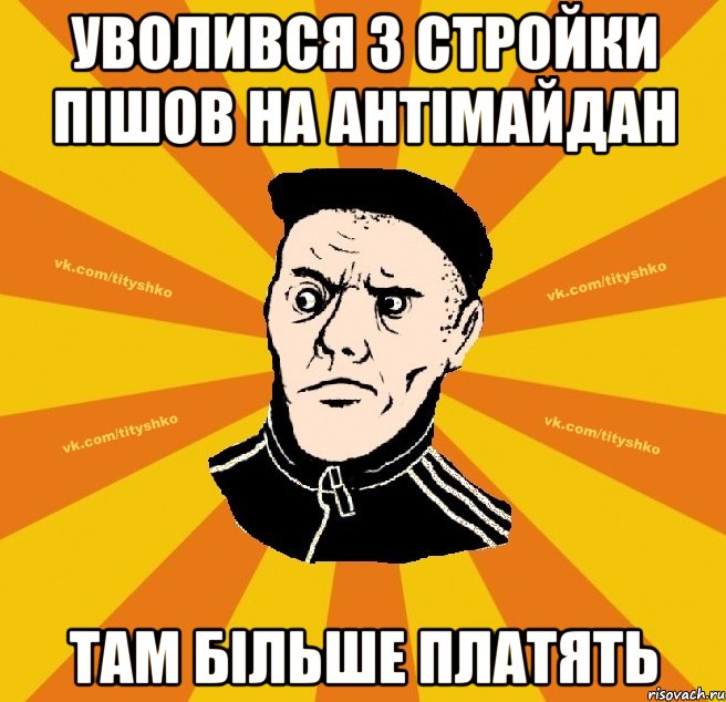 Уволився з стройки пішов на антімайдан там більше платять