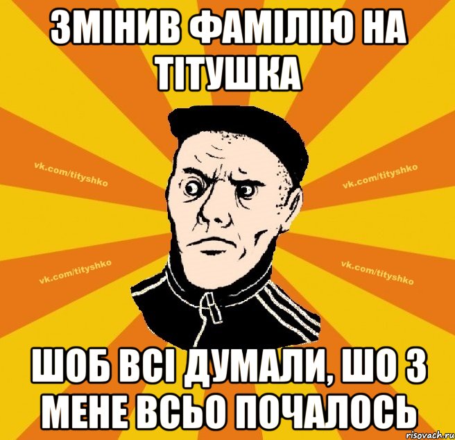 змінив фамілію на тітушка шоб всі думали, шо з мене всьо почалось
