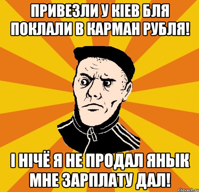 Привезли у Кiев бля Поклали в карман рубля! i нiчё я не продал янЫк мне зарплату дал!, Мем Типовий Титушка