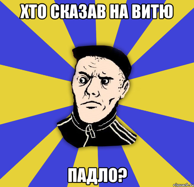 хто сказав на Витю падло?