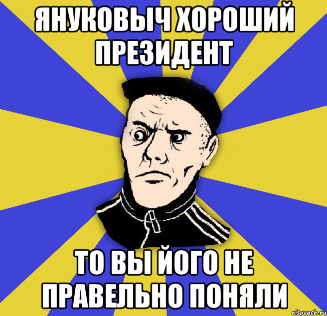 Януковыч хороший президент то вы його не правельно поняли