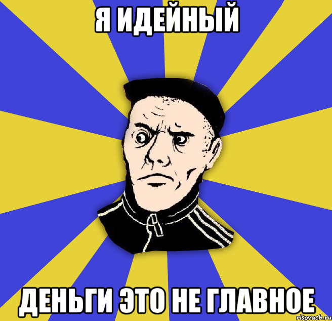 я идейный деньги это не главное