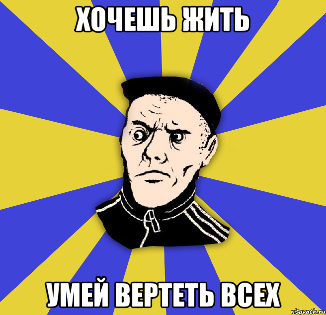 хочешь жить умей вертеть всех