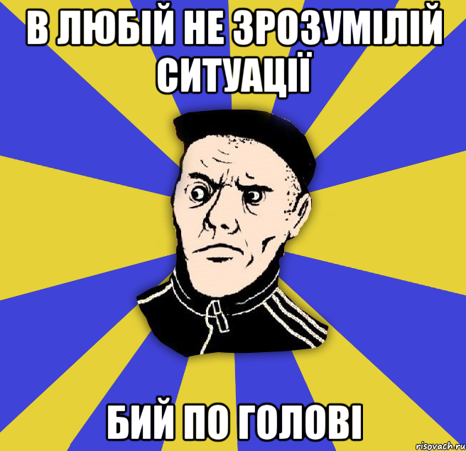 в любій не зрозумілій ситуації бий по голові