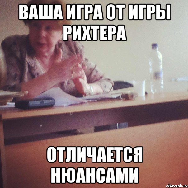 ВАША ИГРА ОТ ИГРЫ РИХТЕРА ОТЛИЧАЕТСЯ НЮАНСАМИ