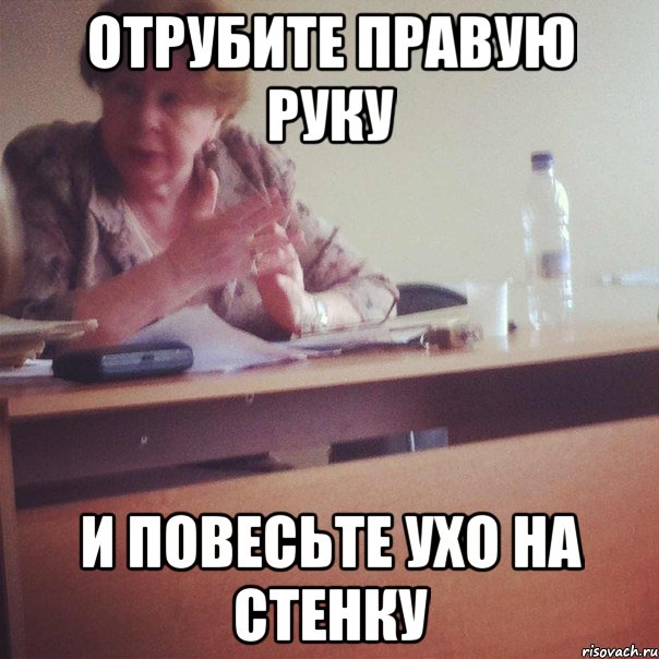 ОТРУБИТЕ ПРАВУЮ РУКУ И ПОВЕСЬТЕ УХО НА СТЕНКУ
