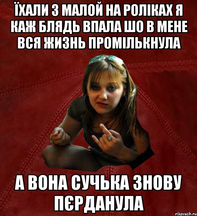 Їхали з малой на роліках я каж блядь впала шо в мене вся жизнь промількнула А вона сучька знову пєрданула, Мем Тьола Маша