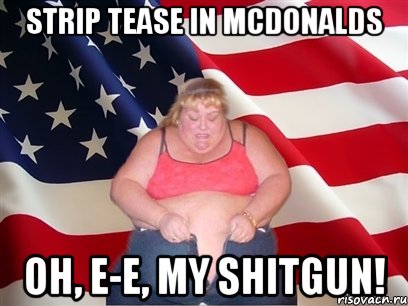 Strip Tease in McDonalds Oh, e-e, my shitgun!, Мем Толстая американка