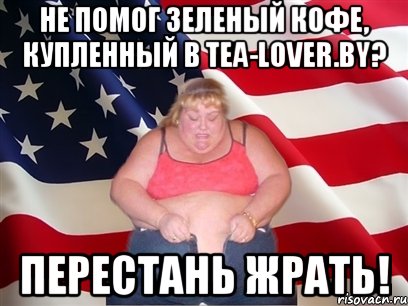 Не помог зеленый кофе, купленный в tea-lover.by? Перестань жрать!, Мем Толстая американка