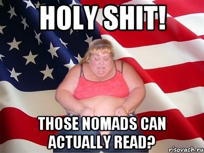 Holy shit! Those nomads can actually read?, Мем Толстая американка