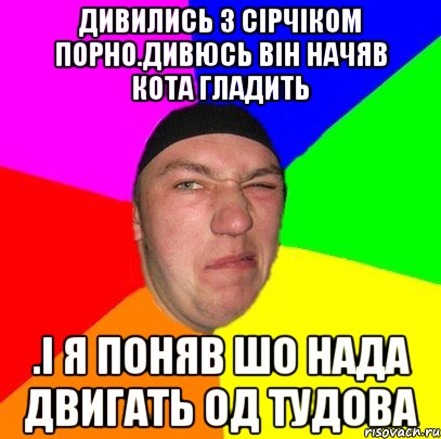 Дивились з Сірчіком порно.дивюсь він начяв кота гладить .і я поняв шо нада двигать од тудова