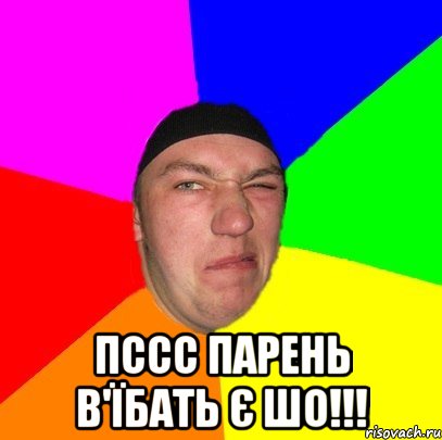  Пссс парень в'їбать є шо!!!