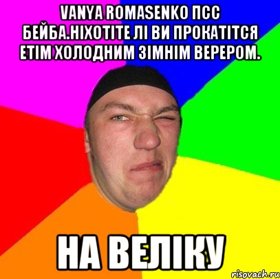 Vanya Romasenko Псс Бейба.ніхотіте лі ви прокатітся етім холодним зімнім верером. на Веліку