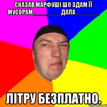 Сказав Марфуші шо Здам її Мусорам.________ДАЛА_______ Літру безплатно.