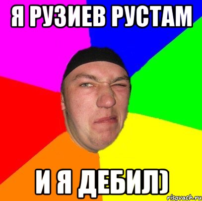 Я Рузиев Рустам И я дебил)