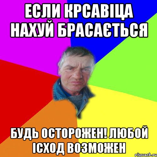 Если крсавіца нахуй брасається Будь осторожен! Любой ісход возможен