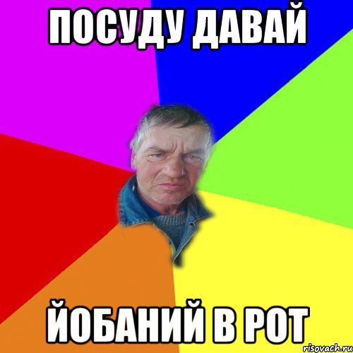 посуду давай йобаний в рот