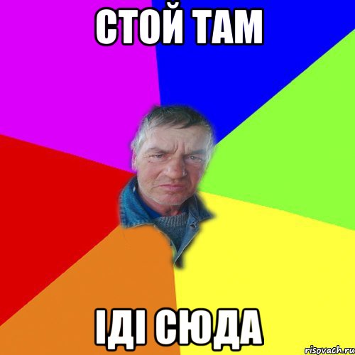 стой там іді сюда