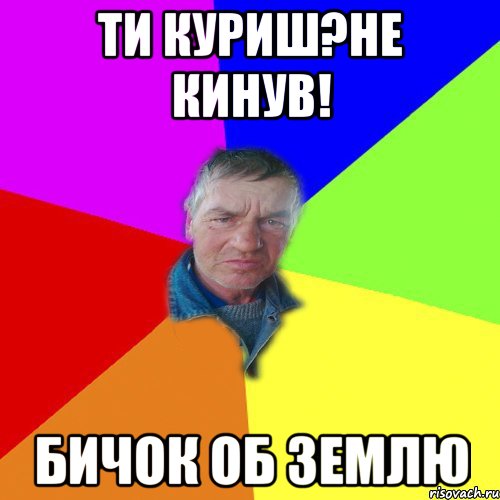 Ти куриш?Не кинув! бичок об землю