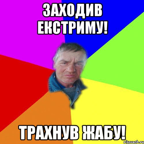 Заходив Екстриму! Трахнув ЖАБу!