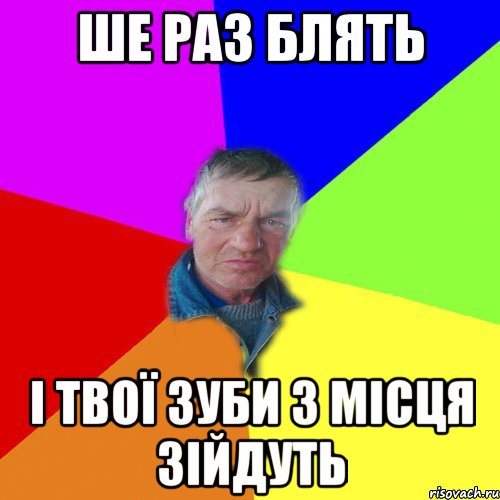 ше раз блять і твої зуби з місця зійдуть