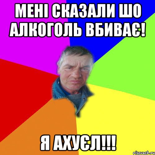 Мені сказали шо Алкоголь Вбиває! Я Ахуєл!!!