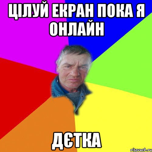 Цілуй екран пока я онлайн дєтка