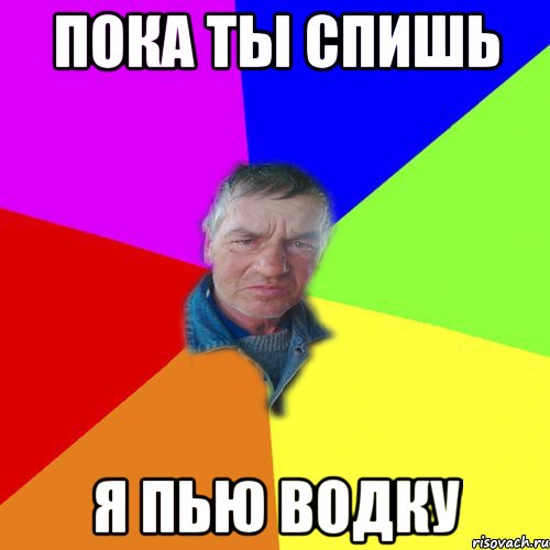 Пока ты спишь Я пью водку