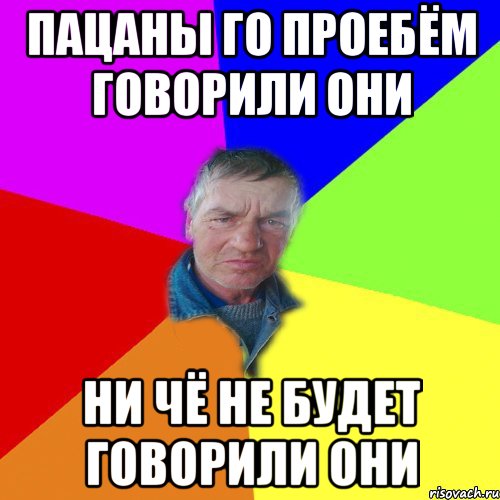 Пацаны го проебём говорили они Ни чё не будет говорили они