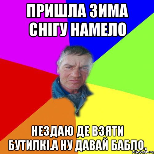 Пришла зима снігу намело Нездаю де взяти бутилкі.А ну давай бабло.