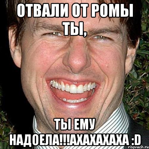 Отвали от Ромы ты, ты ему надоела!!!Ахахахаха :D, Мем Том Круз