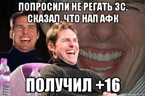 Попросили не регать 3с. Сказал, что нап афк получил +16, Мем том круз