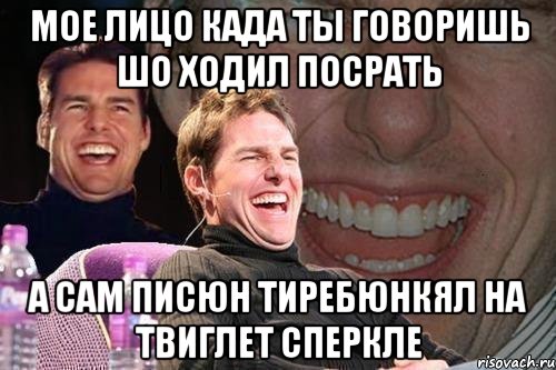 МОЕ ЛИЦО КАДА ТЫ ГОВОРИШЬ ШО ХОДИЛ ПОСРАТЬ А САМ ПИСЮН ТИРЕБЮНКЯЛ НА ТВИГЛЕТ СПЕРКЛЕ, Мем том круз