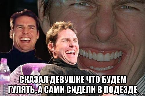  Сказал девушке что будем гулять, а сами сидели в подезде, Мем том круз