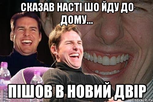 Сказав Насті шо йду до дому... Пішов в новий двір, Мем том круз