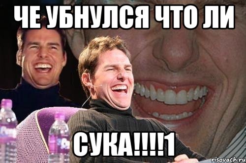 ЧЕ УБНУЛСЯ ЧТО ЛИ СУКА!!!!1, Мем том круз