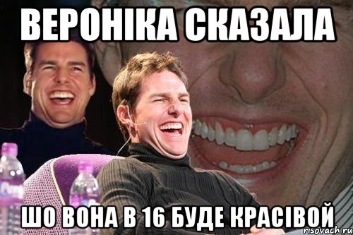 Вероніка сказала Шо вона в 16 буде красівой, Мем том круз