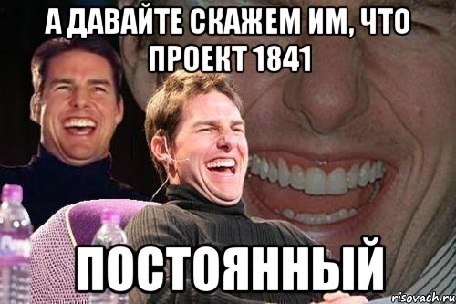 А давайте скажем им, что проект 1841 постоянный, Мем том круз