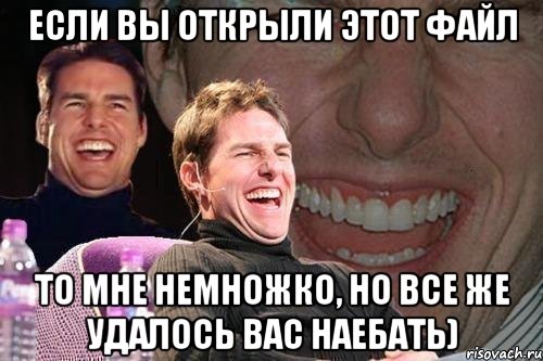 Если вы открыли этот файл То мне немножко, но все же удалось вас наебать), Мем том круз