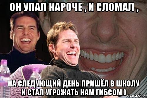 он упал кароче , и сломал , на следующий день пришёл в школу и стал угрожать нам гибсом ), Мем том круз