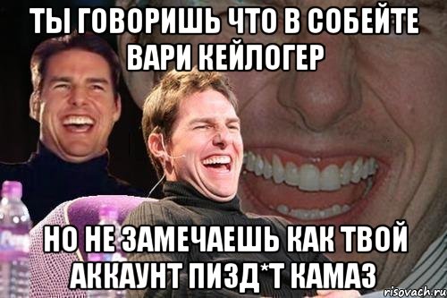 Ты говоришь что в собейте Вари кейлогер Но не замечаешь как твой аккаунт пизд*т камаз, Мем том круз