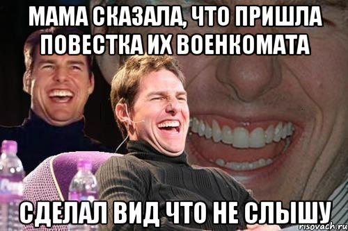 Мама сказала, что пришла повестка их военкомата сделал вид что не слышу, Мем том круз