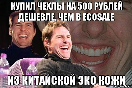 Купил чехлы на 500 рублей дешевле, чем в EcoSale Из Китайской Эко Кожи, Мем том круз