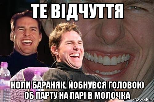 Те відчуття коли Бараняк, йобнувся головою об парту на парі в Молочка, Мем том круз