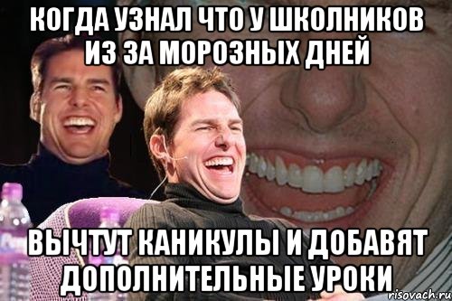 Когда узнал что у школников из за морозных дней Вычтут каникулы и добавят дополнительные уроки, Мем том круз