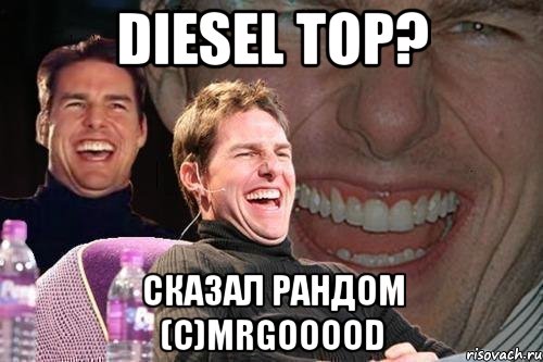 DIESEL TOP? СКАЗАЛ РАНДОМ (с)MrGooood, Мем том круз