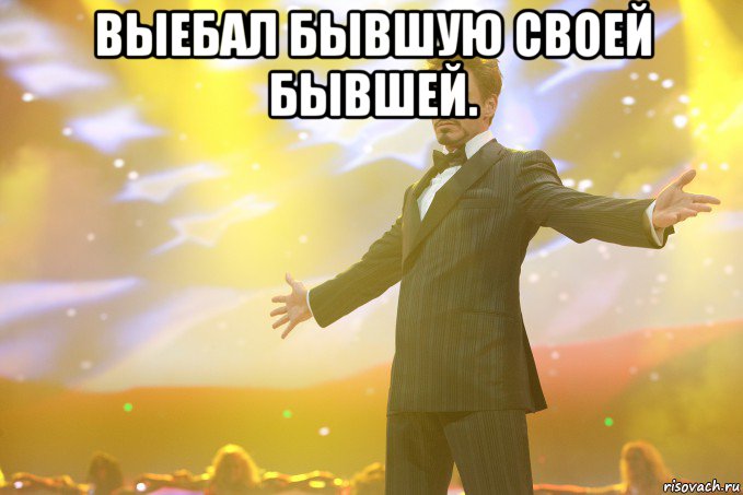 ВЫЕБАЛ БЫВШУЮ СВОЕЙ БЫВШЕЙ. , Мем Тони Старк (Роберт Дауни младший)