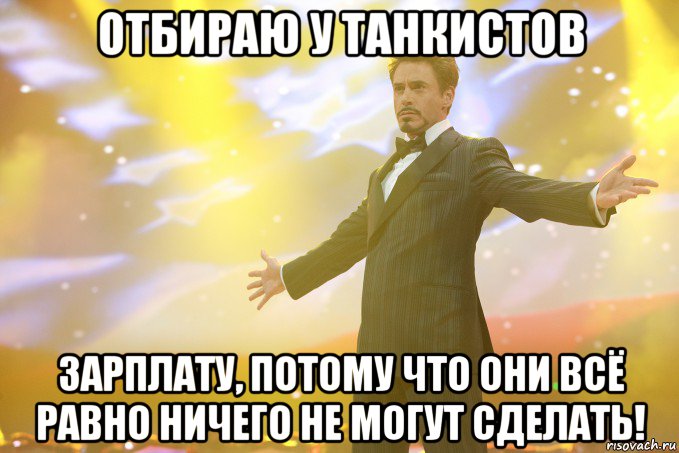 отбираю у танкистов зарплату, потому что они всё равно ничего не могут сделать!, Мем Тони Старк (Роберт Дауни младший)